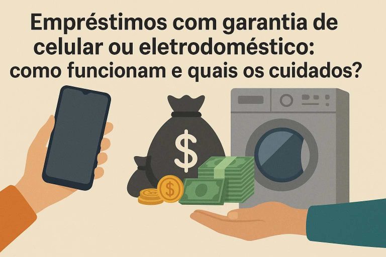 Empréstimos com garantia de celular ou eletrodoméstico: Como funcionam e quais os cuidados?